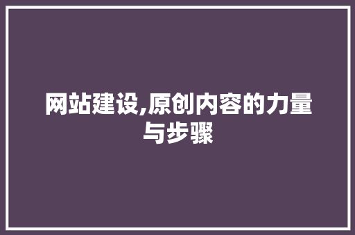 网站建设,原创内容的力量与步骤