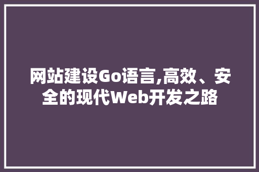 网站建设Go语言,高效、安全的现代Web开发之路