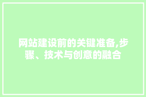 网站建设前的关键准备,步骤、技术与创意的融合