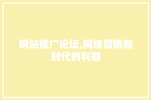 网站推广论坛,网络营销新时代的利器