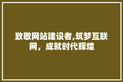 致敬网站建设者,筑梦互联网，成就时代辉煌