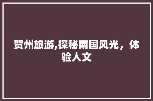 贺州旅游,探秘南国风光，体验人文