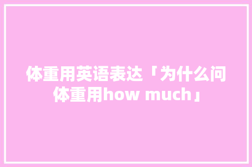 体重用英语表达「为什么问体重用how much」