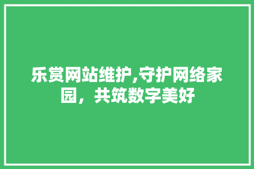 乐赏网站维护,守护网络家园，共筑数字美好