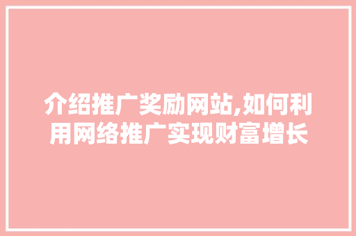 介绍推广奖励网站,如何利用网络推广实现财富增长