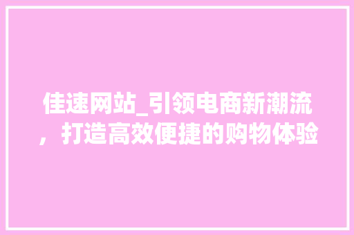 佳速网站_引领电商新潮流，打造高效便捷的购物体验