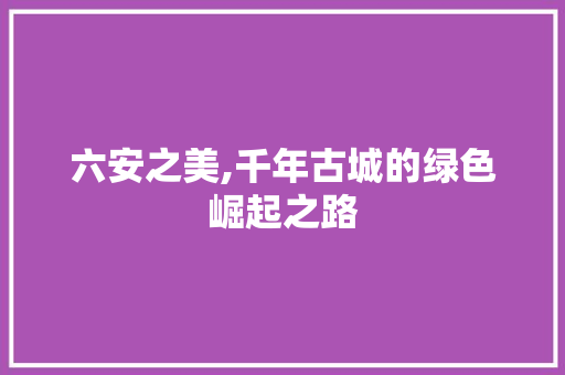 六安之美,千年古城的绿色崛起之路