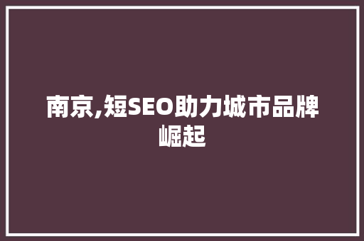 南京,短SEO助力城市品牌崛起 搜狗SEO