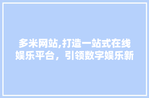 多米网站,打造一站式在线娱乐平台，引领数字娱乐新潮流