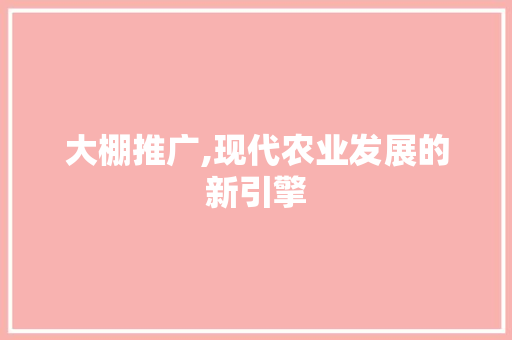 大棚推广,现代农业发展的新引擎 必应SEO