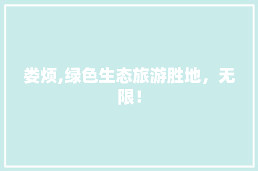 娄烦,绿色生态旅游胜地，无限！