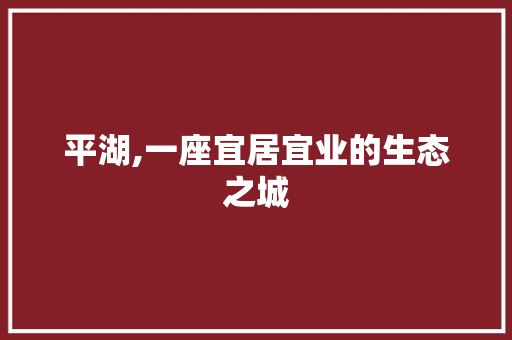 平湖,一座宜居宜业的生态之城