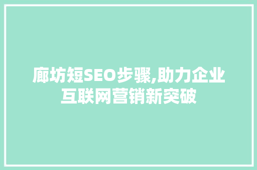 廊坊短SEO步骤,助力企业互联网营销新突破 百度SEO