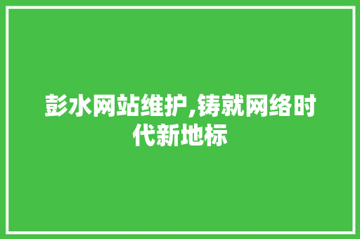 彭水网站维护,铸就网络时代新地标 必应SEO