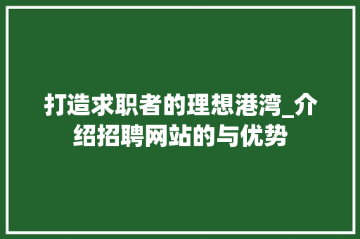 打造求职者的理想港湾_介绍招聘网站的与优势