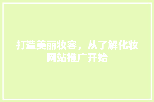 打造美丽妆容，从了解化妆网站推广开始