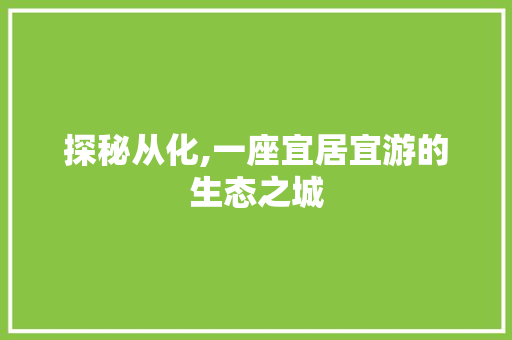 探秘从化,一座宜居宜游的生态之城