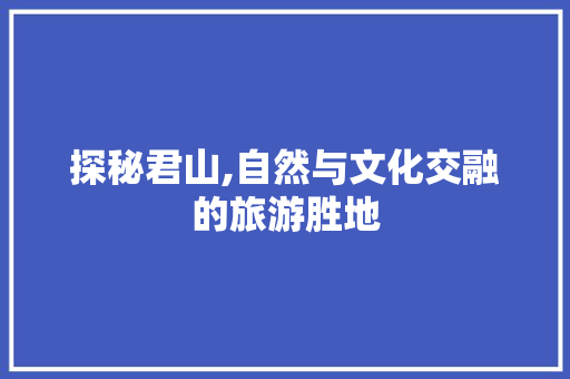 探秘君山,自然与文化交融的旅游胜地 百度SEO
