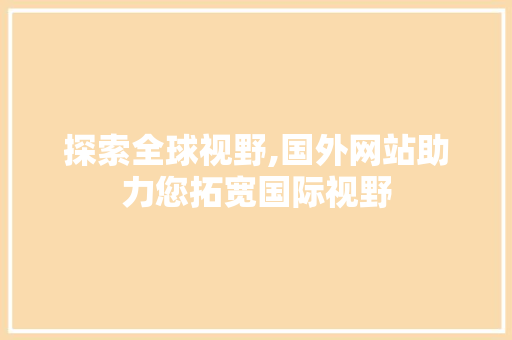 探索全球视野,国外网站助力您拓宽国际视野