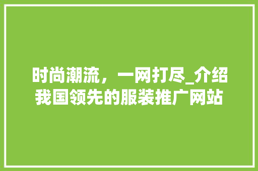 时尚潮流，一网打尽_介绍我国领先的服装推广网站