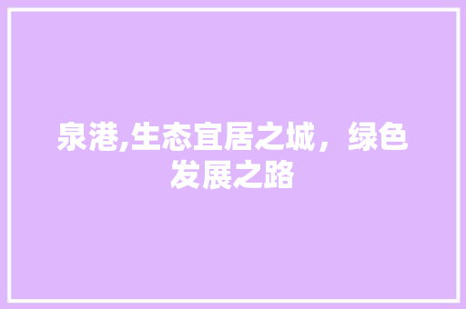 泉港,生态宜居之城，绿色发展之路 搜狗SEO