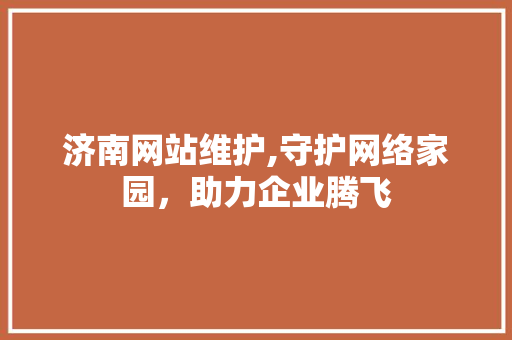 济南网站维护,守护网络家园，助力企业腾飞 神马SEO
