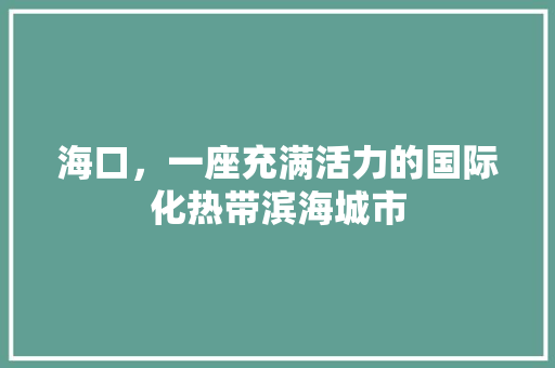 海口，一座充满活力的国际化热带滨海城市