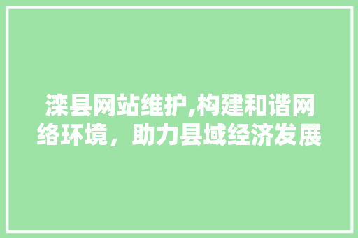滦县网站维护,构建和谐网络环境，助力县域经济发展 必应SEO