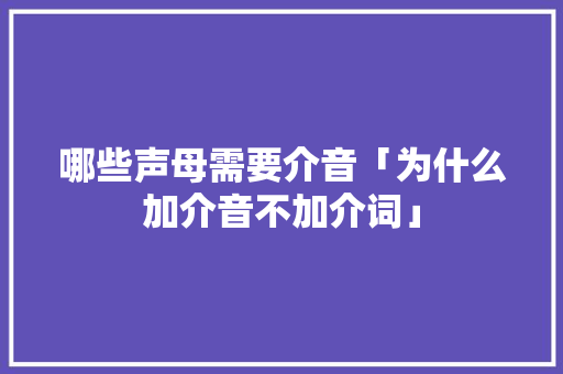 哪些声母需要介音「为什么加介音不加介词」
