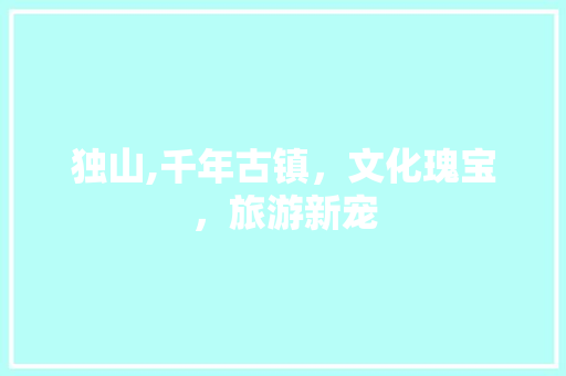 独山,千年古镇，文化瑰宝，旅游新宠