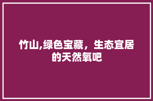 竹山,绿色宝藏,生态宜居的天然氧吧 搜狗SEO 竹山,绿色宝藏,生态宜居的天然氧吧 搜狗SEO
