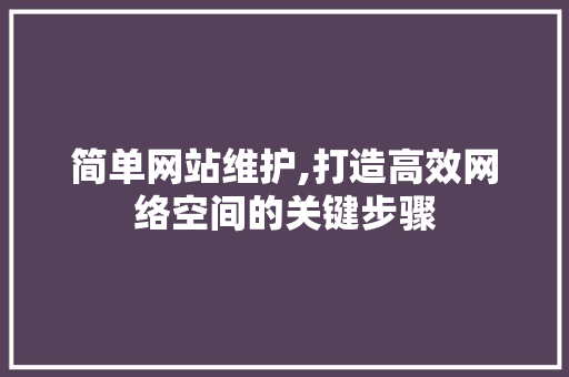 简单网站维护,打造高效网络空间的关键步骤 必应SEO