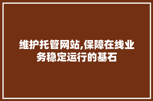 维护托管网站,保障在线业务稳定运行的基石 神马SEO