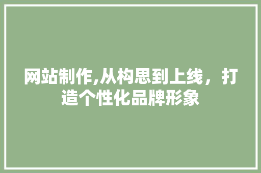 网站制作,从构思到上线，打造个性化品牌形象 百度SEO