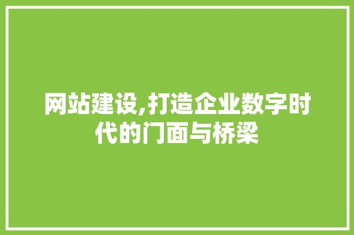 网站建设,打造企业数字时代的门面与桥梁 百度SEO