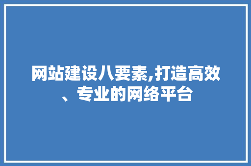 网站建设八要素,打造高效、专业的网络平台 必应SEO