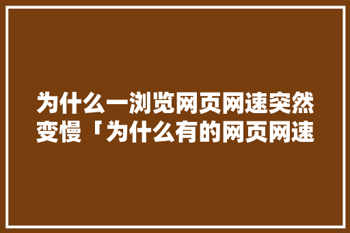 为什么一浏览网页网速突然变慢「为什么有的网页网速慢呢」 为什么一浏览网页网速突然变慢「为什么有的网页网速慢呢」 神马SEO