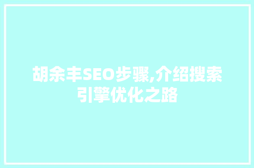 胡余丰SEO步骤,介绍搜索引擎优化之路 搜狗SEO