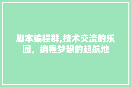 脚本编程群,技术交流的乐园，编程梦想的起航地 百度SEO