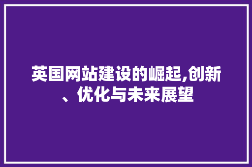 英国网站建设的崛起,创新、优化与未来展望 百度SEO