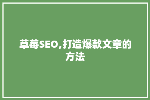 草莓SEO,打造爆款文章的方法 GoogleSEO