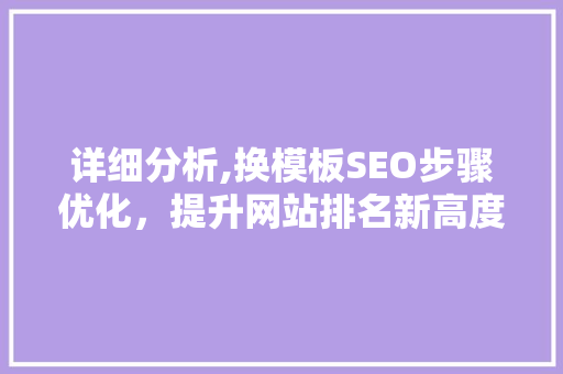 详细分析,换模板SEO步骤优化，提升网站排名新高度 GoogleSEO
