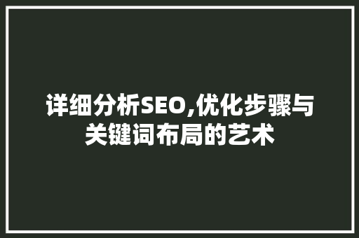 详细分析SEO,优化步骤与关键词布局的艺术 GoogleSEO