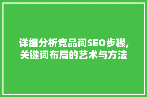 详细分析竞品词SEO步骤,关键词布局的艺术与方法 GoogleSEO
