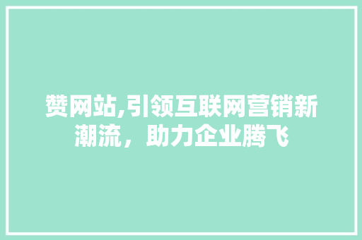 赞网站,引领互联网营销新潮流，助力企业腾飞 GoogleSEO