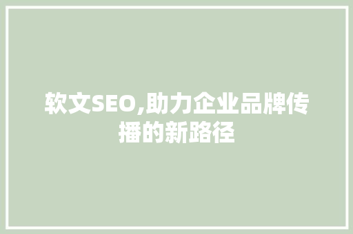 软文SEO,助力企业品牌传播的新路径 神马SEO