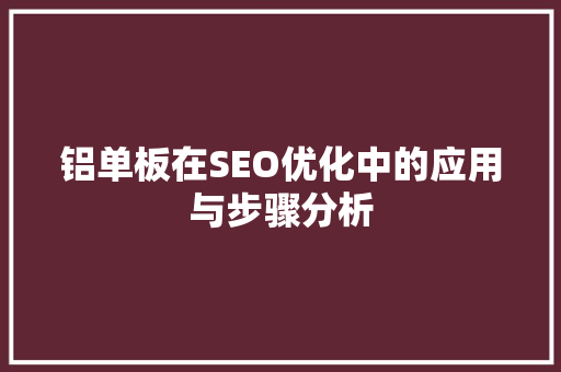 铝单板在SEO优化中的应用与步骤分析 百度SEO