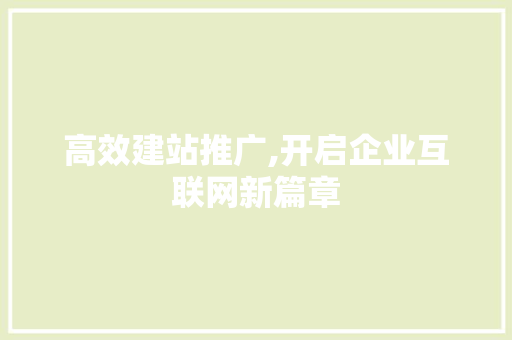 高效建站推广,开启企业互联网新篇章 搜狗SEO