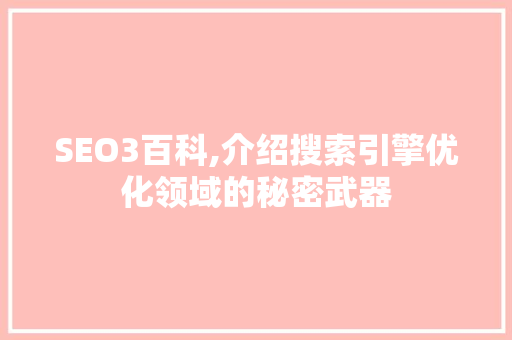SEO3百科,介绍搜索引擎优化领域的秘密武器