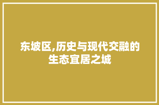 东坡区,历史与现代交融的生态宜居之城 搜狗SEO